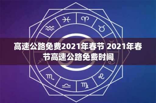 高速公路免费2021年春节 2021年春节高速公路免费时间