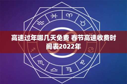 高速过年哪几天免费 春节高速收费时间表2022年