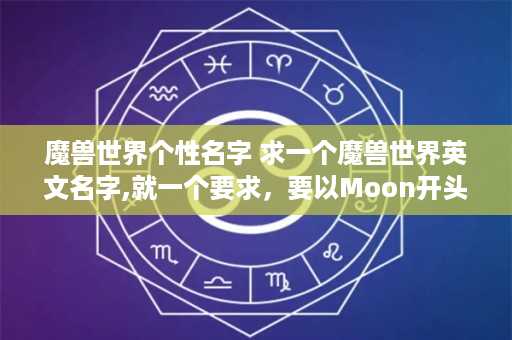 魔兽世界个性名字 求一个魔兽世界英文名字,就一个要求，要以Moon开头