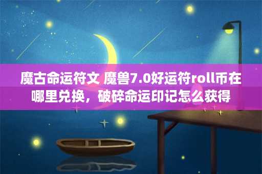 魔古命运符文 魔兽7.0好运符roll币在哪里兑换，破碎命运印记怎么获得