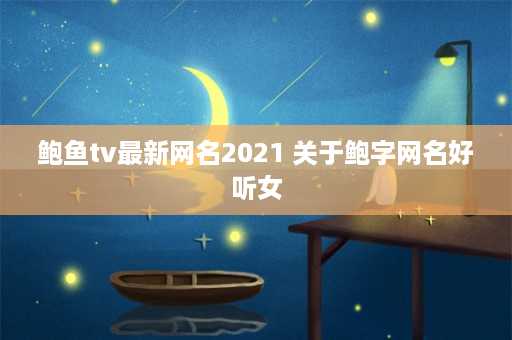 鲍鱼tv最新网名2021 关于鲍字网名好听女