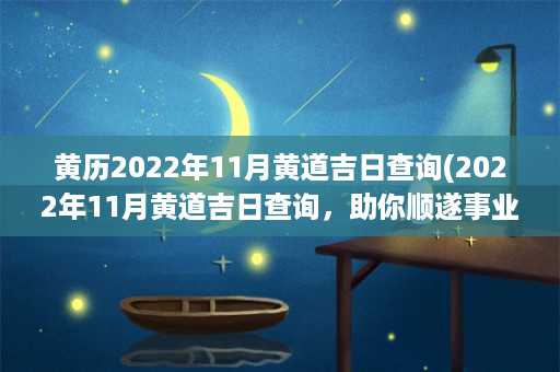 黄历2022年11月黄道吉日查询(2022年11月黄道吉日查询，助你顺遂事业)