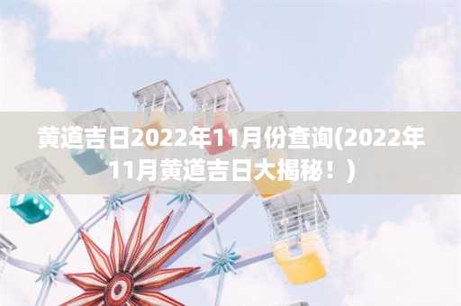 黄道吉日2022年11月份查询(2022年11月黄道吉日大揭秘！)