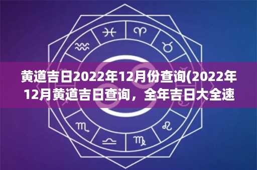 黄道吉日2022年12月份查询(2022年12月黄道吉日查询，全年吉日大全速查指南)