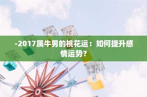 -2017属牛男的桃花运：如何提升感情运势？