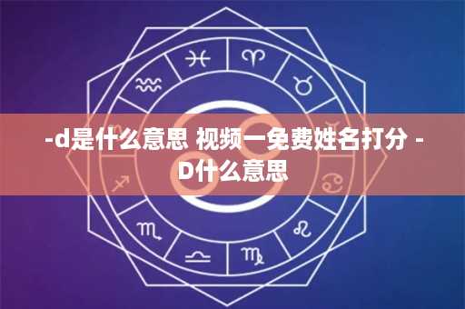 -d是什么意思 视频一免费姓名打分 -D什么意思