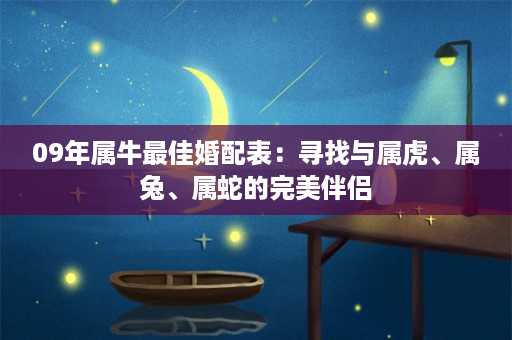 09年属牛最佳婚配表：寻找与属虎、属兔、属蛇的完美伴侣