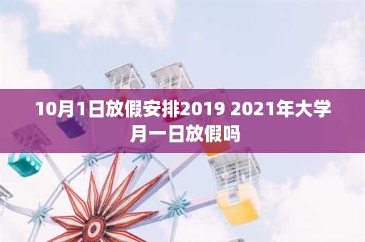 10月1日放假安排2019 2021年大学+月一日放假吗