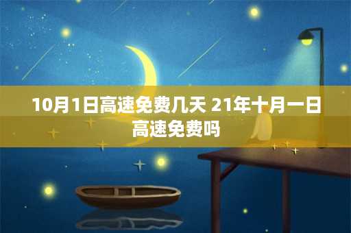 10月1日高速免费几天 21年十月一日高速免费吗