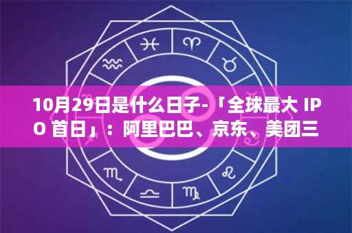 10月29日是什么日子-「全球最大 IPO 首日」：阿里巴巴、京东、美团三巨头同日登陆港交所