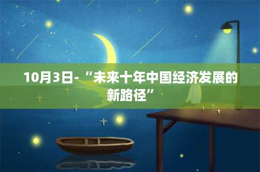 10月3日-“未来十年中国经济发展的新路径”