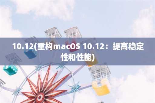 10.12(重构macOS 10.12：提高稳定性和性能)