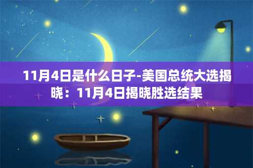 11月4日是什么日子-美国总统大选揭晓：11月4日揭晓胜选结果