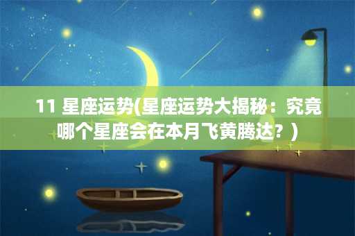 11 星座运势(星座运势大揭秘：究竟哪个星座会在本月飞黄腾达？)