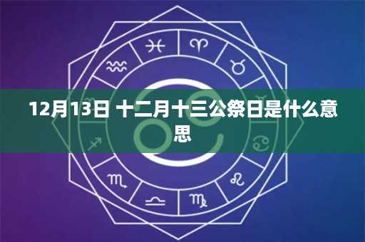 12月13日 十二月十三公祭日是什么意思