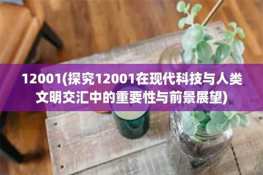 12001(探究12001在现代科技与人类文明交汇中的重要性与前景展望)