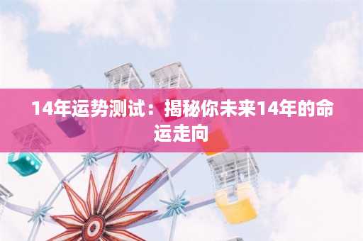 14年运势测试：揭秘你未来14年的命运走向