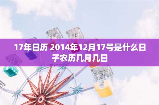 17年日历 2014年12月17号是什么日子农历几月几日