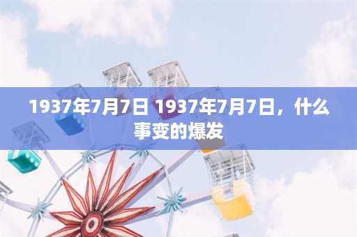 1937年7月7日 1937年7月7日，什么事变的爆发