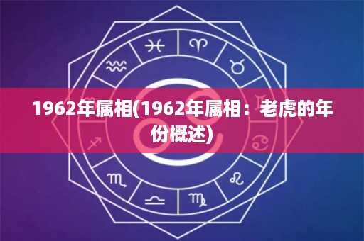 1962年属相(1962年属相：老虎的年份概述)