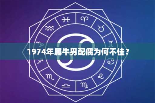 1974年属牛男配偶为何不佳？