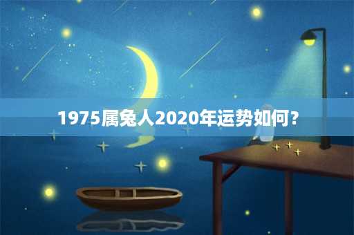 1975属兔人2020年运势如何？