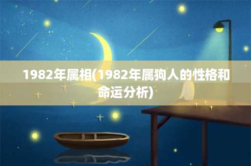 1982年属相(1982年属狗人的性格和命运分析)