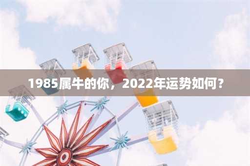 1985属牛的你，2022年运势如何？