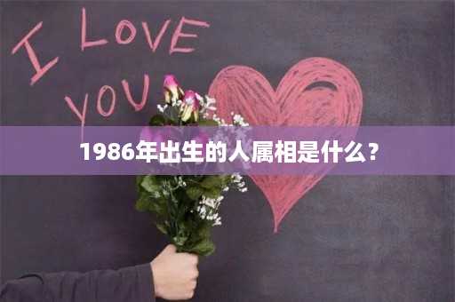 1986年出生的人属相是什么？