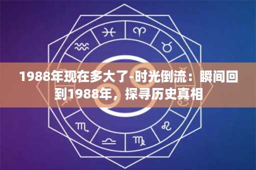 1988年现在多大了-时光倒流：瞬间回到1988年，探寻历史真相