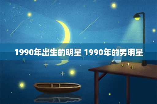 1990年出生的明星 1990年的男明星