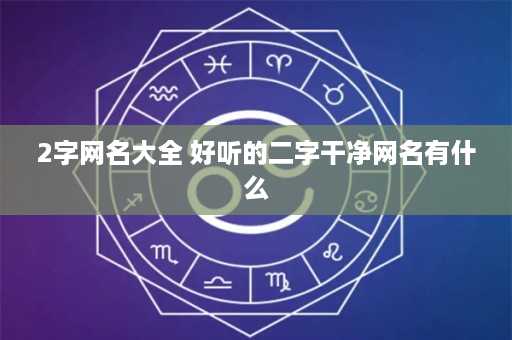 2字网名大全 好听的二字干净网名有什么