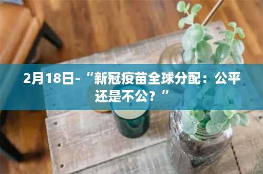 2月18日-“新冠疫苗全球分配：公平还是不公？”