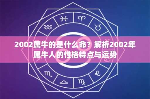 2002属牛的是什么命？解析2002年属牛人的性格特点与运势