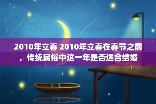 2010年立春 2010年立春在春节之前，传统民俗中这一年是否适合结婚