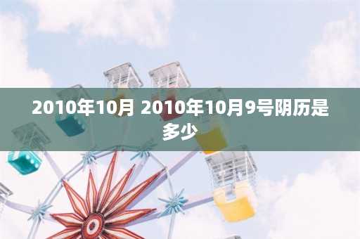 2010年10月 2010年10月9号阴历是多少