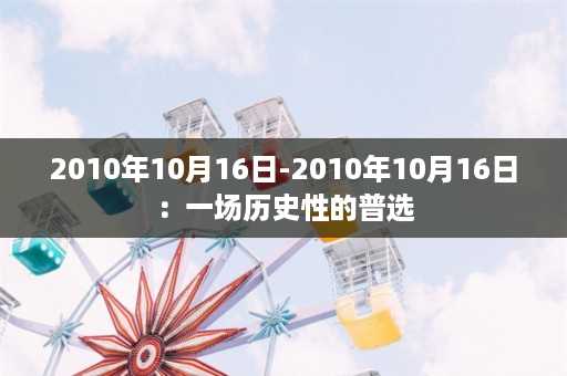 2010年10月16日-2010年10月16日：一场历史性的普选