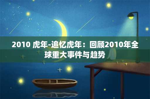 2010 虎年-追忆虎年：回顾2010年全球重大事件与趋势