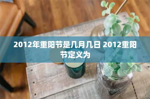 2012年重阳节是几月几日 2012重阳节定义为