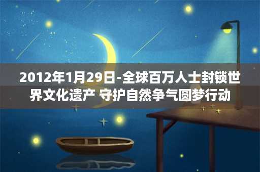 2012年1月29日-全球百万人士封锁世界文化遗产 守护自然争气圆梦行动