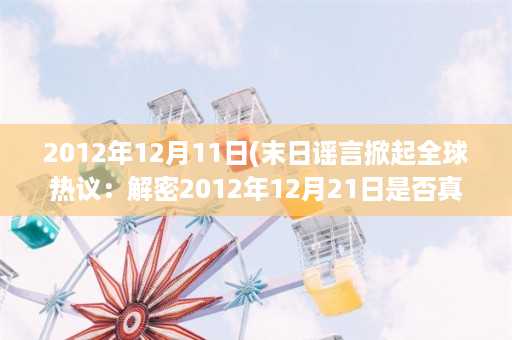 2012年12月11日(末日谣言掀起全球热议：解密2012年12月21日是否真的是世界末日)