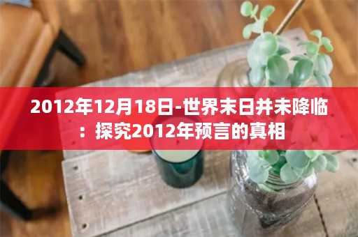 2012年12月18日-世界末日并未降临：探究2012年预言的真相