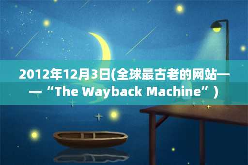 2012年12月3日(全球最古老的网站——“The Wayback Machine”)