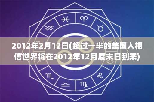 2012年2月12日(超过一半的美国人相信世界将在2012年12月底末日到来)