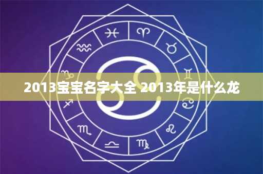 2013宝宝名字大全 2013年是什么龙