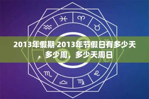 2013年假期 2013年节假日有多少天，多少周，多少天周日