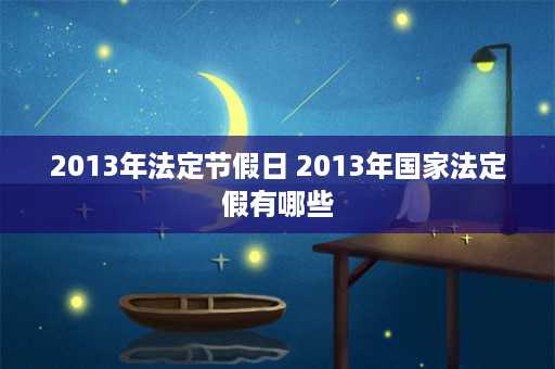 2013年法定节假日 2013年国家法定假有哪些