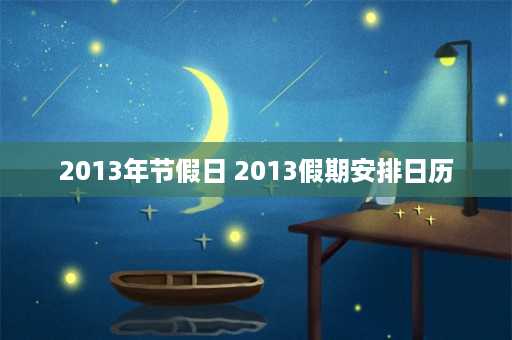 2013年节假日 2013假期安排日历