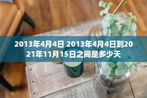 2013年4月4日 2013年4月4日到2021年11月15日之间是多少天