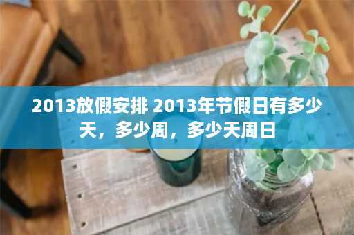 2013放假安排 2013年节假日有多少天，多少周，多少天周日